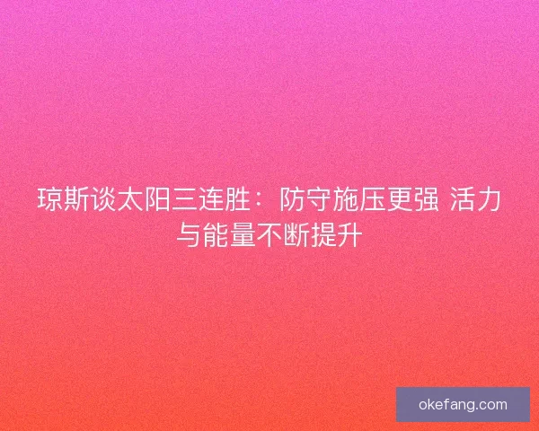 琼斯谈太阳三连胜：防守施压更强 活力与能量不断提升
