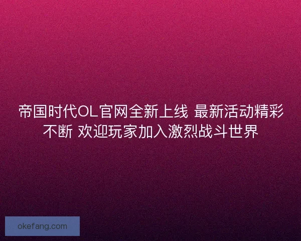 帝国时代OL官网全新上线 最新活动精彩不断 欢迎玩家加入激烈战斗世界