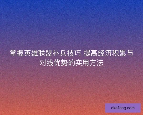掌握英雄联盟补兵技巧 提高经济积累与对线优势的实用方法