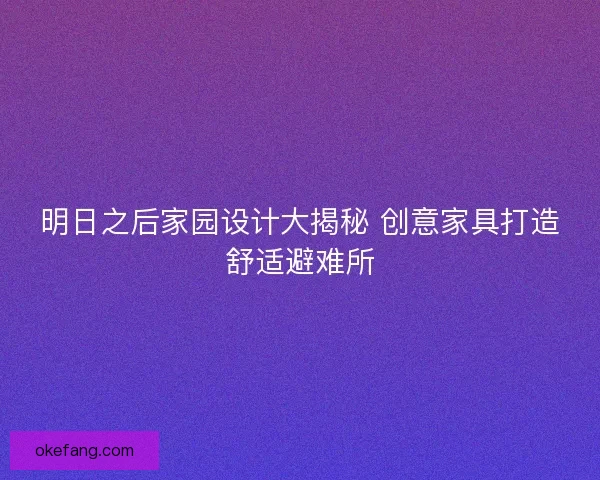 明日之后家园设计大揭秘 创意家具打造舒适避难所