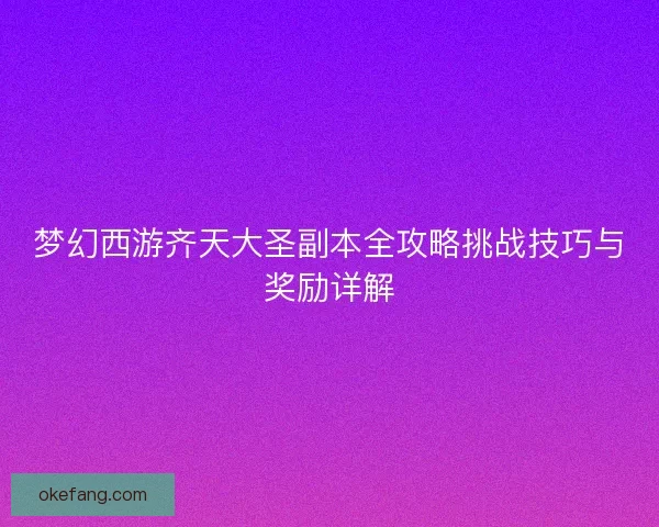 梦幻西游齐天大圣副本全攻略挑战技巧与奖励详解