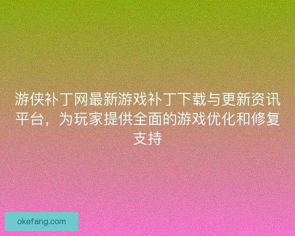 游侠补丁网最新游戏补丁下载与更新资讯平台，为玩家提供全面的游戏优化和修复支持