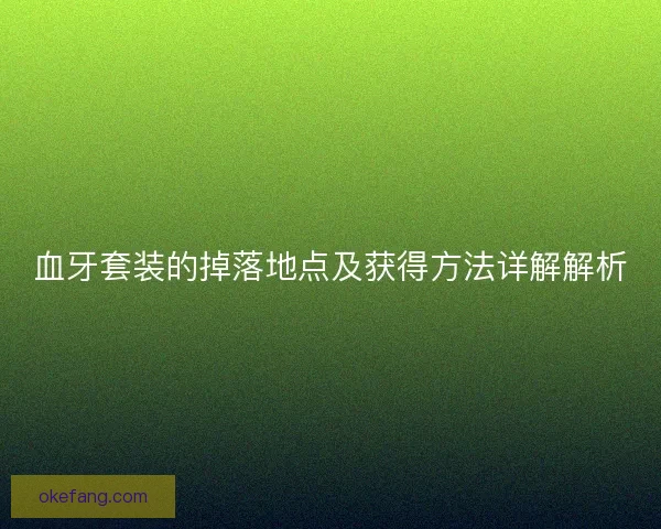 血牙套装的掉落地点及获得方法详解解析