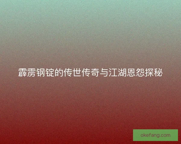 霹雳钢锭的传世传奇与江湖恩怨探秘