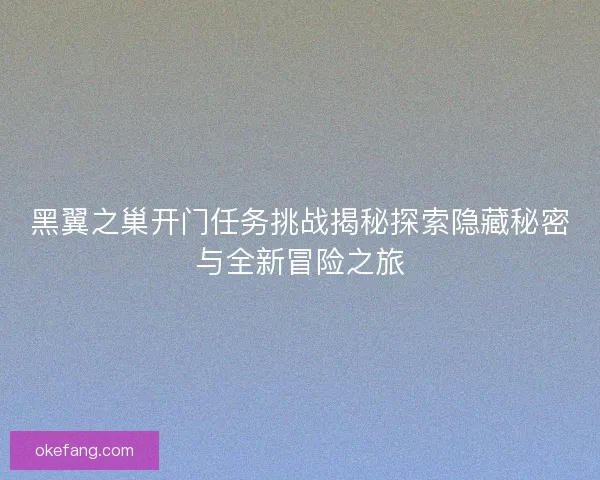 黑翼之巢开门任务挑战揭秘探索隐藏秘密与全新冒险之旅
