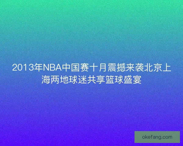 2013年NBA中国赛十月震撼来袭北京上海两地球迷共享篮球盛宴