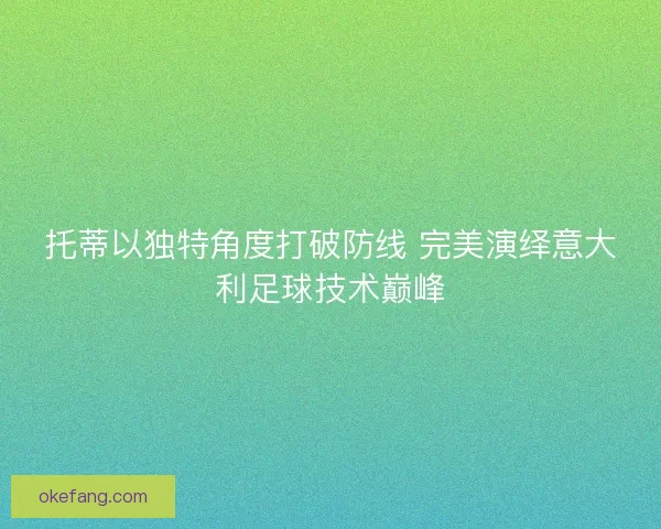 托蒂以独特角度打破防线 完美演绎意大利足球技术巅峰