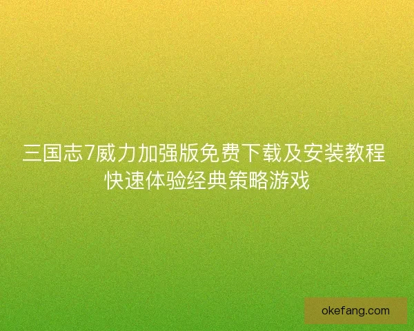 三国志7威力加强版免费下载及安装教程 快速体验经典策略游戏 三国志7威力加强版免费下载及安装教程 快速体验经典策略游戏