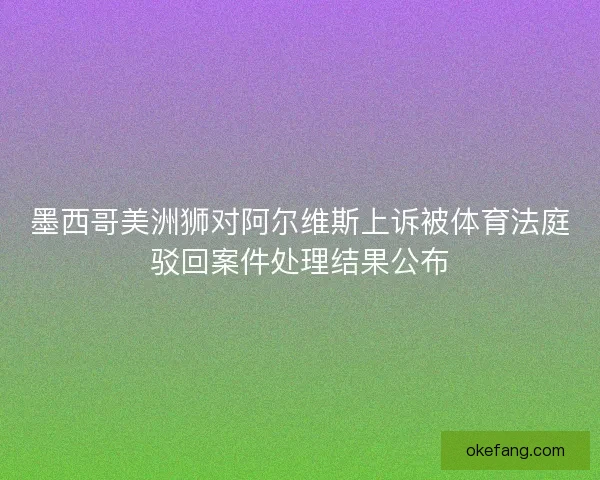 墨西哥美洲狮对阿尔维斯上诉被体育法庭驳回案件处理结果公布
