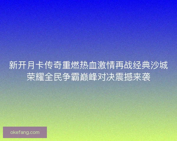 新开月卡传奇重燃热血激情再战经典沙城荣耀全民争霸巅峰对决震撼来袭