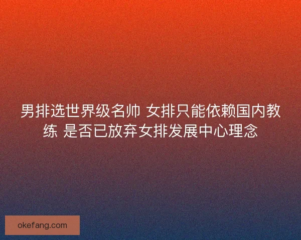 男排选世界级名帅 女排只能依赖国内教练 是否已放弃女排发展中心理念