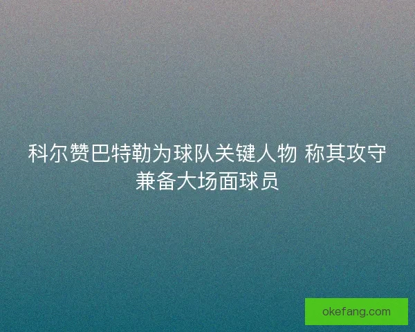 科尔赞巴特勒为球队关键人物 称其攻守兼备大场面球员