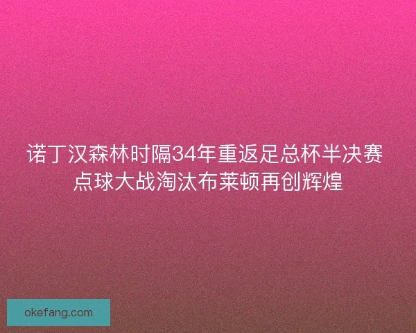 诺丁汉森林时隔34年重返足总杯半决赛 点球大战淘汰布莱顿再创辉煌