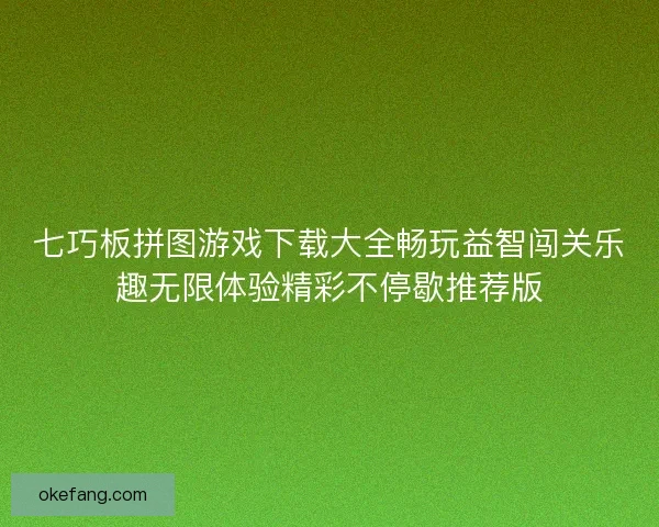 七巧板拼图游戏下载大全畅玩益智闯关乐趣无限体验精彩不停歇推荐版