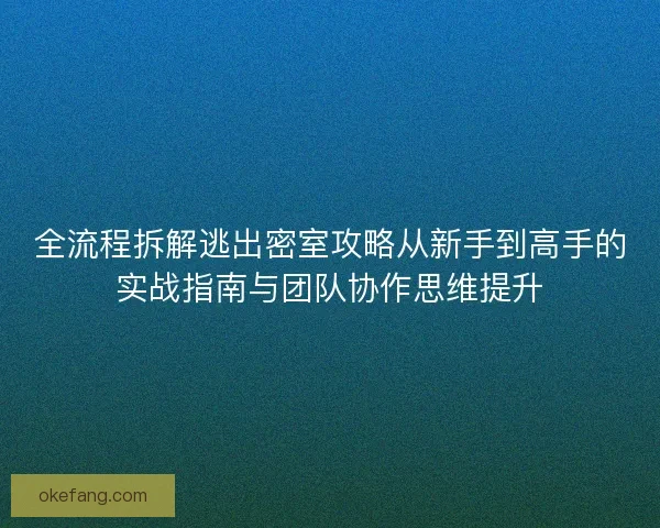 全流程拆解逃出密室攻略从新手到高手的实战指南与团队协作思维提升