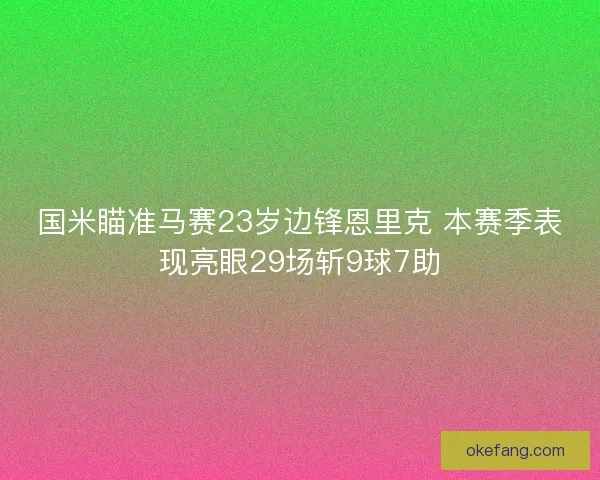 国米瞄准马赛23岁边锋恩里克 本赛季表现亮眼29场斩9球7助
