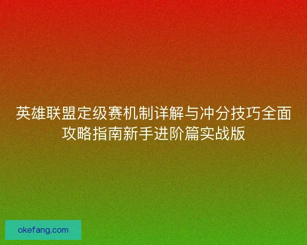 英雄联盟定级赛机制详解与冲分技巧全面攻略指南新手进阶篇实战版 英雄联盟定级赛机制详解与冲分技巧全面攻略指南新手进阶篇实战版