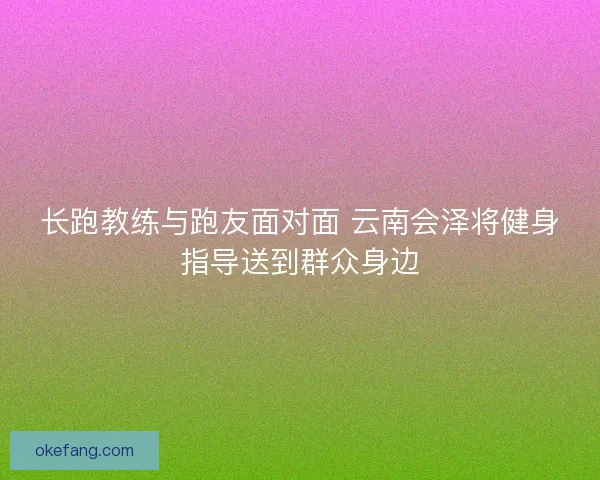 长跑教练与跑友面对面 云南会泽将健身指导送到群众身边