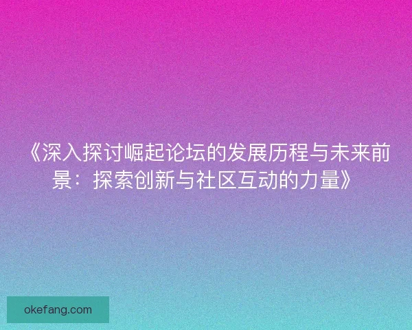 《深入探讨崛起论坛的发展历程与未来前景：探索创新与社区互动的力量》