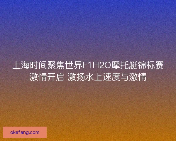 上海时间聚焦世界F1H2O摩托艇锦标赛激情开启 激扬水上速度与激情