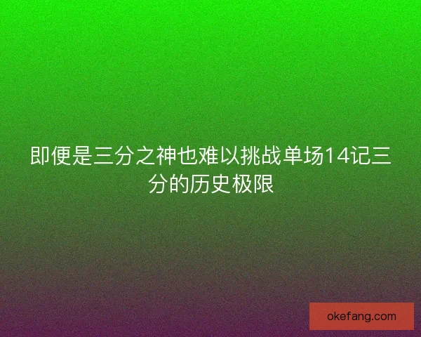 即便是三分之神也难以挑战单场14记三分的历史极限