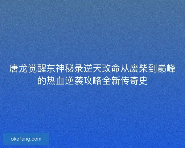 唐龙觉醒东神秘录逆天改命从废柴到巅峰的热血逆袭攻略全新传奇史