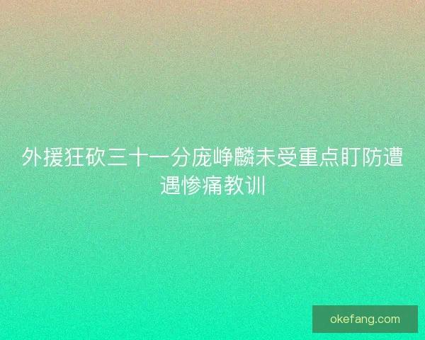 外援狂砍三十一分庞峥麟未受重点盯防遭遇惨痛教训