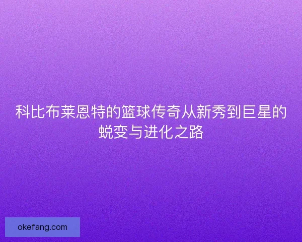 科比布莱恩特的篮球传奇从新秀到巨星的蜕变与进化之路 科比布莱恩特的篮球传奇从新秀到巨星的蜕变与进化之路