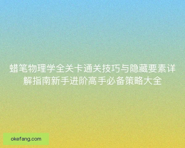 蜡笔物理学全关卡通关技巧与隐藏要素详解指南新手进阶高手必备策略大全 蜡笔物理学全关卡通关技巧与隐藏要素详解指南新手进阶高手必备策略大全