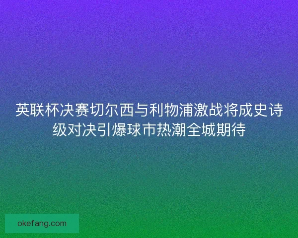 英联杯决赛切尔西与利物浦激战将成史诗级对决引爆球市热潮全城期待