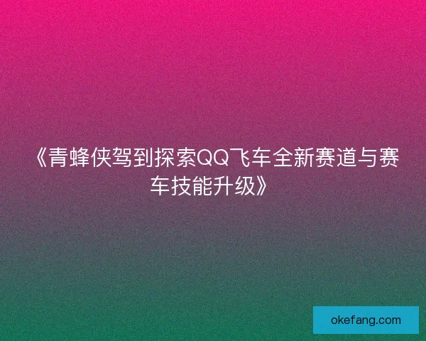 《青蜂侠驾到探索QQ飞车全新赛道与赛车技能升级》