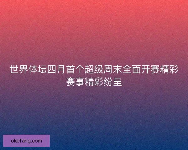 世界体坛四月首个超级周末全面开赛精彩赛事精彩纷呈