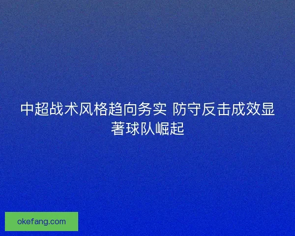 中超战术风格趋向务实 防守反击成效显著球队崛起 中超战术风格趋向务实 防守反击成效显著球队崛起