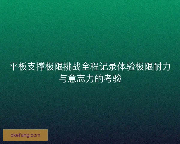 平板支撑极限挑战全程记录体验极限耐力与意志力的考验