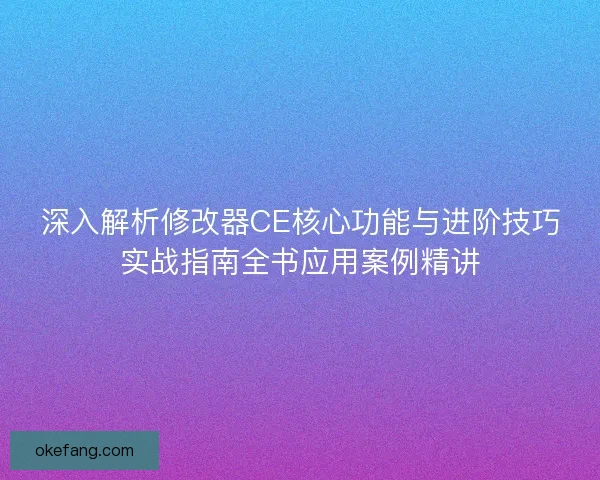 深入解析修改器CE核心功能与进阶技巧实战指南全书应用案例精讲