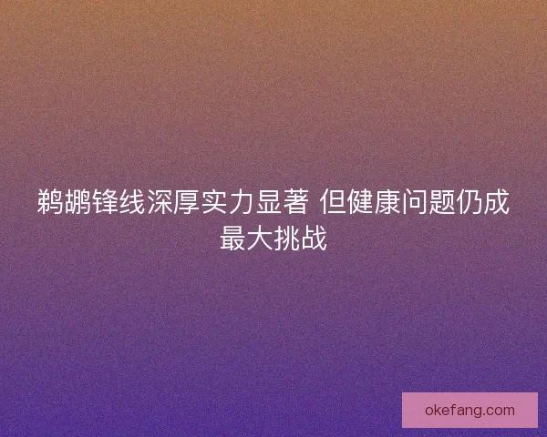 鹈鹕锋线深厚实力显著 但健康问题仍成最大挑战