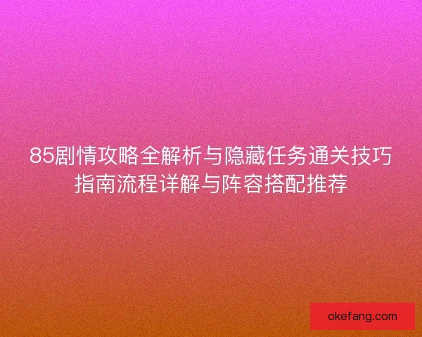 85剧情攻略全解析与隐藏任务通关技巧指南流程详解与阵容搭配推荐