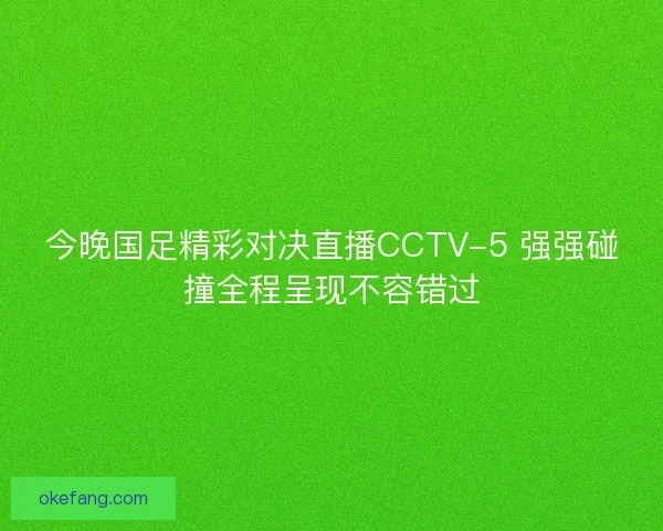 今晚国足精彩对决直播CCTV-5 强强碰撞全程呈现不容错过 今晚国足精彩对决直播CCTV-5 强强碰撞全程呈现不容错过