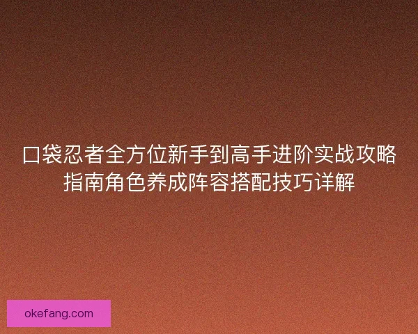 口袋忍者全方位新手到高手进阶实战攻略指南角色养成阵容搭配技巧详解