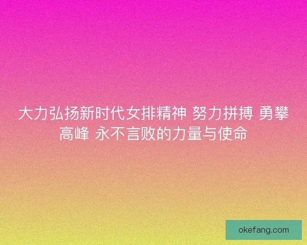 大力弘扬新时代女排精神 努力拼搏 勇攀高峰 永不言败的力量与使命