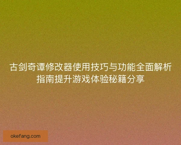 古剑奇谭修改器使用技巧与功能全面解析指南提升游戏体验秘籍分享
