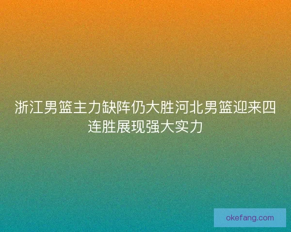 浙江男篮主力缺阵仍大胜河北男篮迎来四连胜展现强大实力 浙江男篮主力缺阵仍大胜河北男篮迎来四连胜展现强大实力