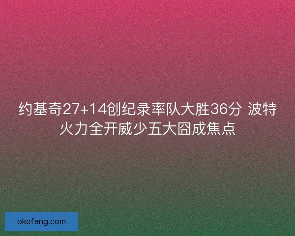 约基奇27+14创纪录率队大胜36分 波特火力全开威少五大囧成焦点 约基奇27+14创纪录率队大胜36分 波特火力全开威少五大囧成焦点