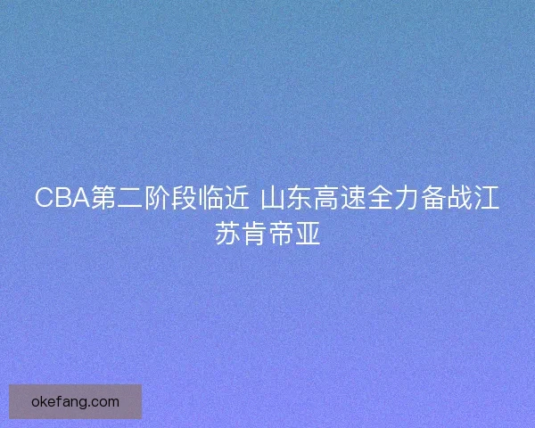 CBA第二阶段临近 山东高速全力备战江苏肯帝亚