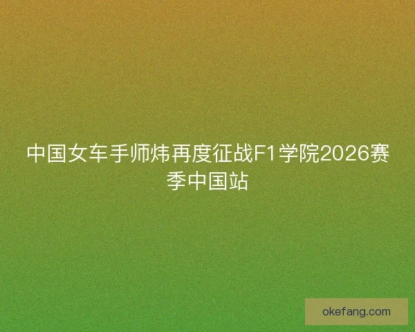 中国女车手师炜再度征战F1学院2026赛季中国站