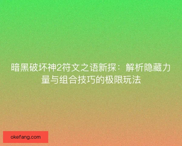 暗黑破坏神2符文之语新探：解析隐藏力量与组合技巧的极限玩法