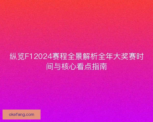 纵览F12024赛程全景解析全年大奖赛时间与核心看点指南 纵览F12024赛程全景解析全年大奖赛时间与核心看点指南