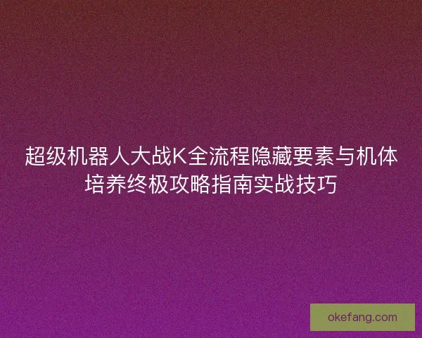 超级机器人大战K全流程隐藏要素与机体培养终极攻略指南实战技巧 超级机器人大战K全流程隐藏要素与机体培养终极攻略指南实战技巧