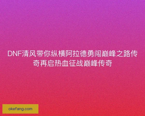 DNF清风带你纵横阿拉德勇闯巅峰之路传奇再启热血征战巅峰传奇 DNF清风带你纵横阿拉德勇闯巅峰之路传奇再启热血征战巅峰传奇