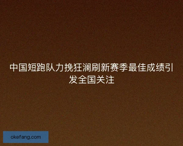 中国短跑队力挽狂澜刷新赛季最佳成绩引发全国关注